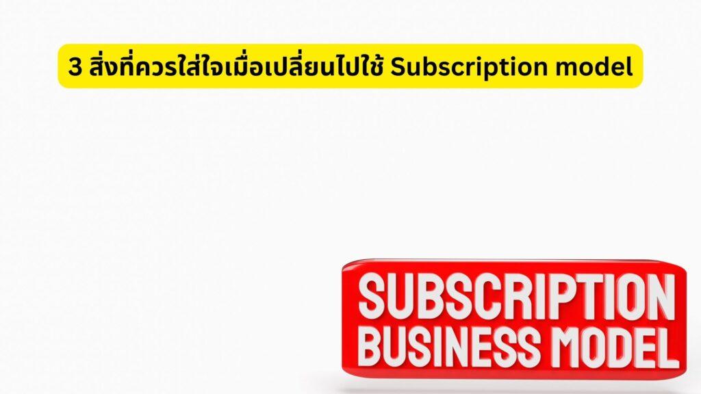 3 สิ่งที่ควรใส่ใจเมื่อเปลี่ยนไปใช้ Subscription model